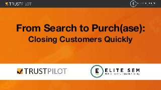 From Search to Purch(ase):
Closing Customers Quickly
 