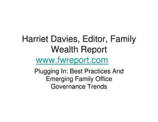Harriet Davies, Editor, Family
        Wealth Report
   www.fwreport.com
   Plugging In: Best Practices And
       Emerging Family Office
        Governance Trends
 