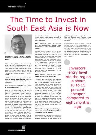 Interview with: Shan Kamahl
Mohammad, Chief Executive Officer,
VCAM
“This is the right time for investors to
enter the South East Asian market. It is
critical for family offices to choose the
right fund manager that is capable of
picking the right companies to add to
their portfolio,” advises Shan Kamahl
Mohammad, Chief Executive Officer,
VCAM.
VCAM is a solution provider at the
marcus evans Elite Summit 2015, in
Montreux, Switzerland, 9 - 11
November.
Why is now the right time to invest
in South East Asia?
Most of the currencies in the ASEAN
(Association of South East Asian
Nations) countries, have recently
depreciated vis-à-vis the developed
market currencies, so it is a good time
for dollar, sterling or euro investors to
invest in the ASEAN region. The
significant depreciation of currencies in
the region should not affect new
investors as certain companies are still
doing well from a profit margin and
return on investment perspective.
Investors’ entry level into the region is
about 10 to 15 percent cheaper
compared to eight months ago, so if a
family office has dollars or euros, they
should be able to get a good “bang for
their buck” if they invest soon. Family
offices that have a three to five year
investment horizon when investing in
ASEAN should make strong returns on
their portfolios and on the currency
exchange as well.
Why should fund managers
use Environmental, Social and
Governance (ESG) strategies in this
region?
Globally, there is about 21 trillion US
dollars of funds that are managed in a
sustainable manner, of which a large
chunk resides in developed countries.
We believe that the investment strategy
within Asia is still very much lacking the
knowledge on ESG strategies. Investing
in a sustainable manner is what
investors are looking for; they currently
lack the avenues to invest in that
manner in ASEAN. VCAM’s ESG
wholesale fund offering is a good
starting point to participate in the
Malaysian market.
What sectors would you point
family offices to in Malaysia?
Currently, amongst others, the banking
sector is attractive. Most of the banks
are trading between 1.3 to 0.8 times
price-to-book ratio. Also plantation
companies in Malaysia are doing quite
well, although some of them might not
make the cut from an ESG perspective.
Valuation wise many plantation
companies make profit margins
anywhere between 20 to 40 percent.
Most property companies within
Malaysia are trading below book and
also have reasonably good ESG scores.
If investors are able to pick the best of
class within each of these sectors and
other sectors there is a good chance
that they will make money over the
medium term.
What risk management techniques
would you suggest to family offices
interested in this region?
The primary risk management technique
for a family office that is considering
entering Malaysia or the region is to
pick the right fund manager that knows
how to provide good returns while
assessing the downside risks to their
portfolio.
Fund managers must invest in a prudent
manner and invest in companies that
have long term capabilities in regards to
providing cash flow and eventually the
capability to create value. The fund
managers should grow investments at a
reasonable rate to ensure that wealth is
protected and grown sustainably for
their clients.
Investors’
entry level
into the region
is about
10 to 15
percent
cheaper
compared to
eight months
ago
The Time to Invest in
South East Asia is Now
 