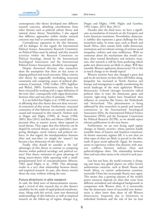 8
López Elite theory
contemporary elite theory developed into different
research concerns, absorbing contributions from
other theories such as political culture theory and
rational choice theory. Nonetheless, I also argued
that different approaches within similar research
concerns may lead to contradictory causal claims.
Contradictory arguments in the elite literature
call for dialogue. In this regard, the International
Political Science Association’s Research Committee
on Political Elites must be saluted, and elite research
activities within the Research Committee on
Political Sociology, shared by the International
Sociological Association and the International
Political Science Association, should be encouraged.
Despite theoretical diversity, elite researchers
share the assumption that elites are key actors in
shaping political and social outcomes. Many criticize
elite theory for supposedly overlooking structural
constraints and competing causes of political phe-
nomena (Cammack, 1990; Collier, 1999, Inglehart
and Welzel, 2005). Furthermore, elite theory has
been criticized for working with a vague definition of
the term ‘elite’, consequently with vague distinctions
between elites and non-elites (Cammack, 1990).
It is my belief that Higley et al. (1990) are correct
in affirming that elite theory does not deny structur-
al constraints of elite action. Furthermore, structural
constraints of elite behavior are currently much dis-
cussed and measured in elite research. Authors such
as Dogan and Higley (1998), de Swaan (1988,
2005), Reis (2011) and Reis and Moore (2005) have
pictured elites as reactive actors, often exposed to
social threats. They argue that elite behavior can be
shaped by external threats, such as epidemics, com-
peting ideologies, social violence and political vio-
lence. In that regard, the interdependence between
elites and non-elites (or simply the ‘masses’) has
become a key dimension of elite theory.
Finally, what should we consider as the ‘real’
advantages of elite theory in contrast to competing
theories within political sociology and political sci-
ence? Elite theory maintains its great advantage of
doing macro-theory while operating with a small-
group/personal level of conceptualization (Marcus,
1983, apud Higley et al., 1990). This advantage
results in a very close relationship between theory
and empirical research. In sum, elite theory worries
about the state, without reifying the state.
Future directions in elite research
As said, the third wave of democratization encour-
aged a revival of elite research due to elite theory’s
suitability for the study of rapid political transforma-
tions. Along with this revival, came new theoretical
understandings of elite behavior as well as empirical
research on the follow-up of regime changes (e.g.
Dogan and Higley, 1998; Higley and Gunther,
1992; López, 2013; Reis, 2011).
Decades after the third wave, we have a signifi-
cant accumulation of research on the European and
Latin American transitions. Nevertheless, democrat-
ic stability also represents a great challenge for elite
researchers today. In some cases, such as Brazil, and
South Africa, elites sustain fairly stable democratic
institutions and yet tolerate settings of extreme social
inequality, violence and state inefficiency. With no
consensus about the mechanisms that would con-
duct elites toward distributive and inclusive meas-
ures, elite research is still far from predicting which
paths new democracies are likely to adopt. Will they
resemble Western egalitarian democracies? Or is this
as much change as we should expect?
Western societies have also changed a great deal
and we do not know yet how elites will follow along.
Inequality has increased in North America and
Europe and immigration is rapidly transforming the
social landscape of the most egalitarian Western
democracies. Cultural cleavages incentivize radical
political elites to enter the democratic game and
extreme right-wing leaders have broadened their
influence in countries like France, the Netherlands
and Switzerland. This phenomenon is being
addressed by elite researchers in panels and research
committees in the International Sociological
Association (ISA), the International Political Science
Association (IPSA) and the European Consortium
for Political Research (ECPR), so we should expect
relevant publications in the near future.
Furthermore, we are now facing rapid regime
changes in Islamic societies, whose patterns hardly
resemble those of Eastern and Southern transitions.
As former autocratic regimes fall, it is not clear yet
what types of elites are likely to prevail in the after-
math of great social upheavals. Egypt, for instance,
seems to experience violent elite disunity, with mas-
sive conflicts between military elites and
political/religious elites. The relationship between
elites and non-elites seems to be critical in such junc-
tures.
Last but not least, the world economy is chang-
ing and many key global players are either former
authoritarian countries, such as Brazil, Russia and
South Africa, or current authoritarian countries,
essentially China but increasingly Russia once again.
This means that a growing amount of the world’s
power resources depends on elites that come from
different attitudinal and ideological backgrounds in
comparison with Western elites. It is noteworthy
that the democratic status of successful new democ-
racies is often lower than those of old Western
democracies, frequently due to limitations in
individual freedoms and the rule of law (at least
 