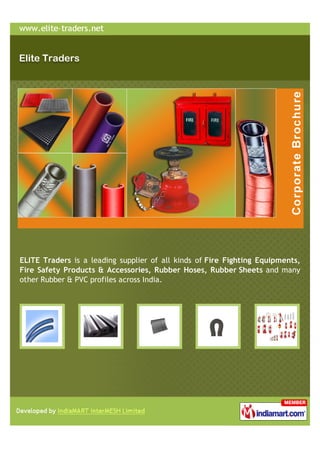 ELITE Traders is a leading supplier of all kinds of Fire Fighting Equipments,
Fire Safety Products & Accessories, Rubber Hoses, Rubber Sheets and many
other Rubber & PVC profiles across India.
 