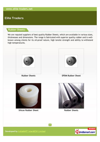 Rubber Sheets:

We are reputed suppliers of best quality Rubber Sheets, which are available in various sizes,
thicknesses and dimensions. The range is fabricated with superior quality rubber and is well-
known among clients for its oil-proof nature, high tensile strength and ability to withstand
high temperatures.




               Rubber Sheets                               EPDM Rubber Sheet




           Silicon Rubber Sheet                              Rubber Sheets
 