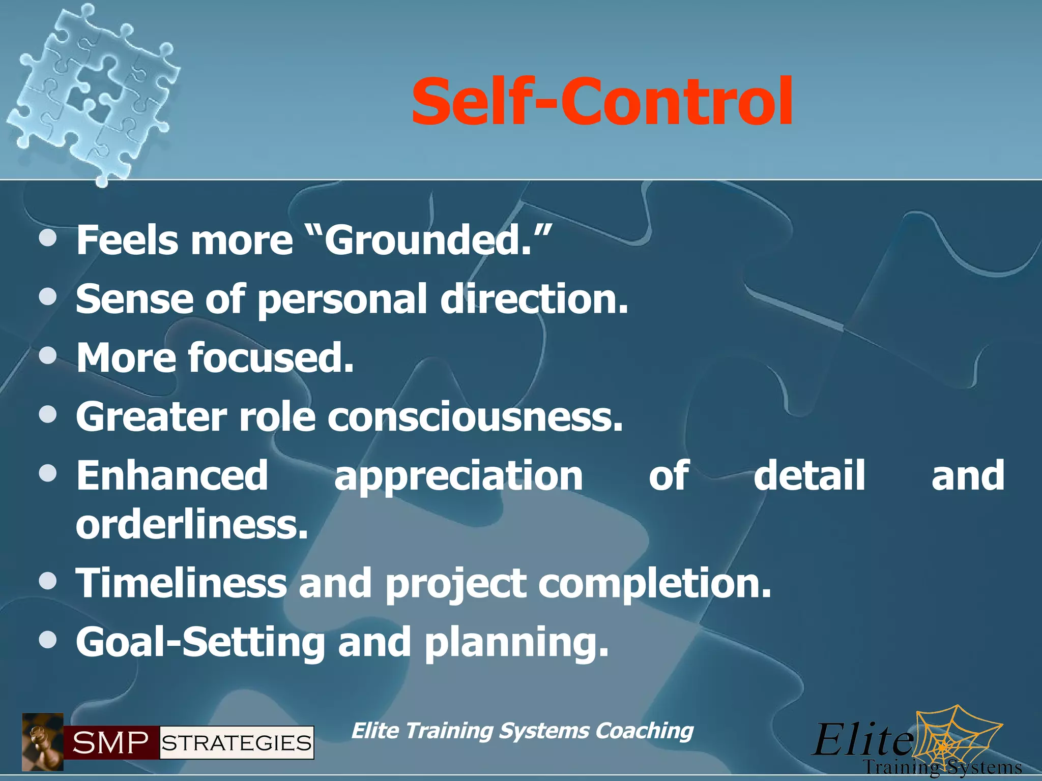 Self-Control Feels more “Grounded.” Sense of personal direction. More focused. Greater role consciousness. Enhanced appreciation of detail and orderliness. Timeliness and project completion. Goal-Setting and planning. 