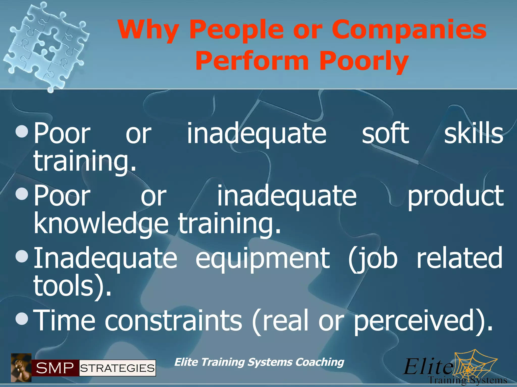 Why People or Companies Perform Poorly Poor or inadequate soft skills training. Poor or inadequate product knowledge training. Inadequate equipment (job related tools). Time constraints (real or perceived). 
