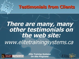 Testimonials from Clients There are many, many other testimonials on the web site: www.elitetrainingsystems.ca  