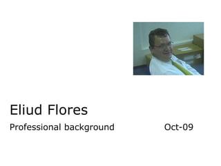 Eliud Flores Professional background Oct-09 