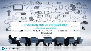 HVORDAN MØTER VI FREMTIDEN
– utfordringer og muligheter –
Eli Lindland
3. juni 2016
 