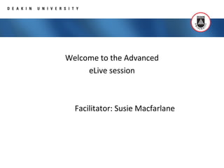Welcome to the Advanced
eLive session
Facilitator: Susie Macfarlane
 
