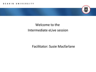 Welcome to the
Intermediate eLive session
Facilitator: Susie Macfarlane
 