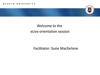 Welcome to the
eLive orientation session
Facilitator: Susie Macfarlane
 