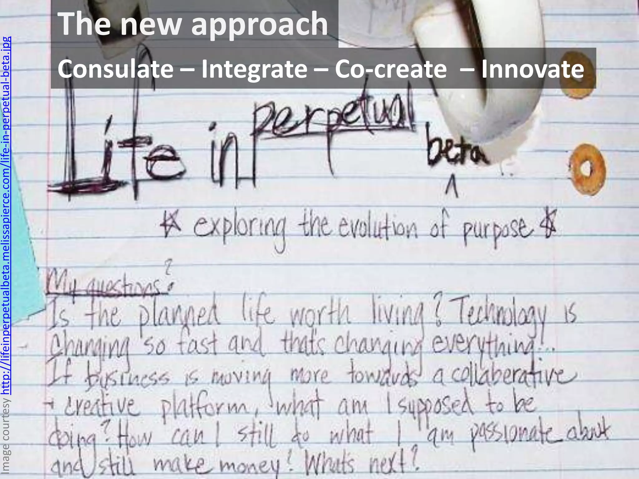 The new approach
Consulate – Integrate – Co-create – Innovate
Imagecourtesyhttp://lifeinperpetualbeta.melissapierce.com/life-in-perpetual-beta.jpg
 