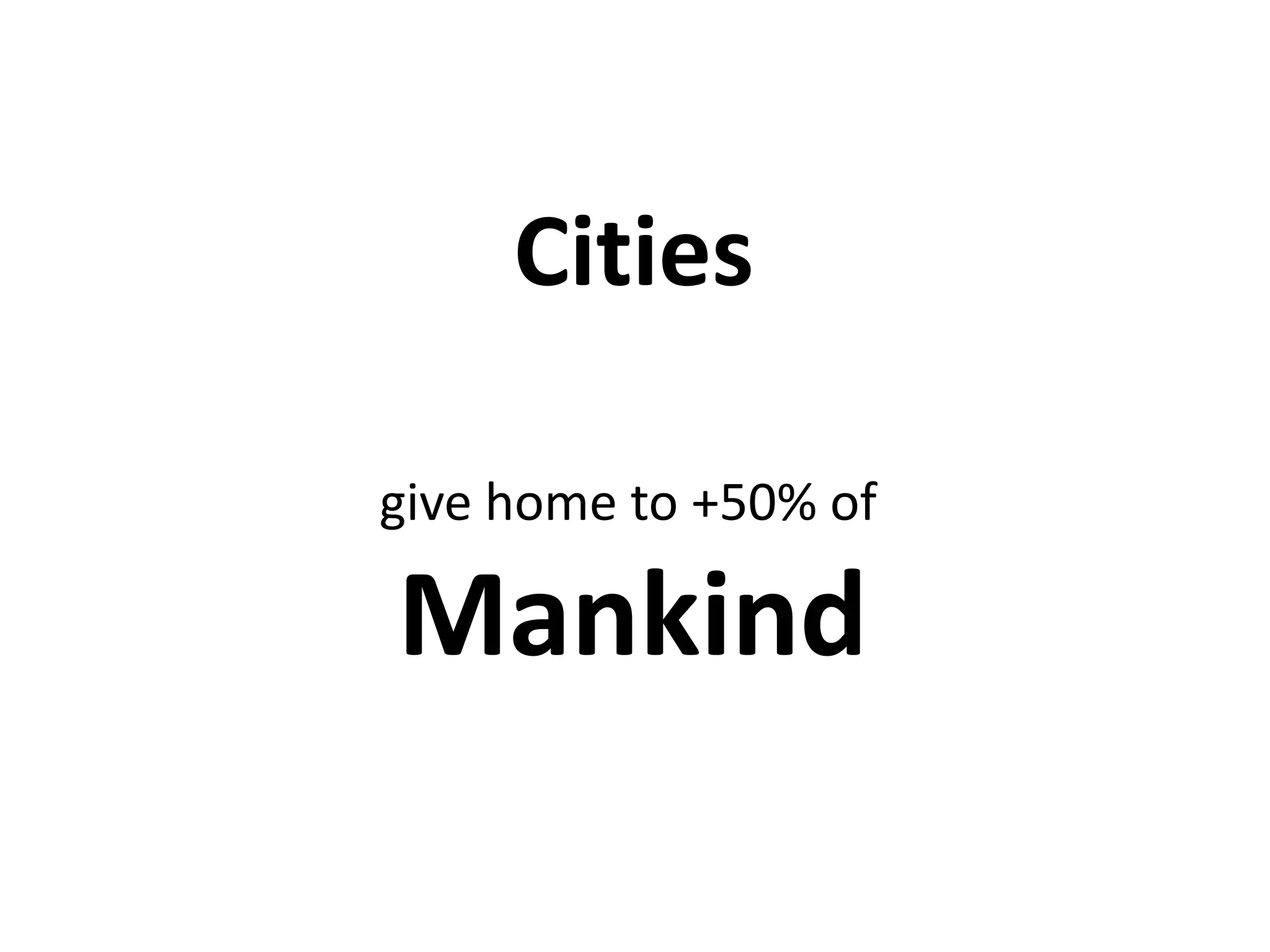 Cities
give home to +50% of
Mankind
 
