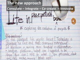The new approach
Consulate – Integrate – Co-create – Innovate
Imagecourtesyhttp://lifeinperpetualbeta.melissapierce.com/life-in-perpetual-beta.jpg
 