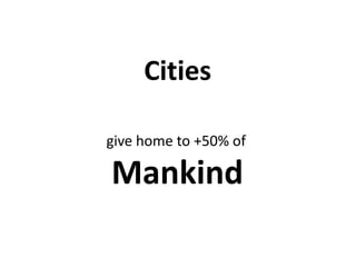 Cities
give home to +50% of
Mankind
 