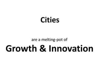 Cities
are a melting-pot of
Growth & Innovation
 