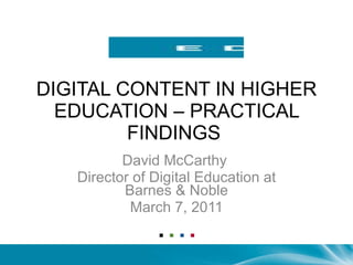 DIGITAL CONTENT IN HIGHER EDUCATION – PRACTICAL FINDINGS  David McCarthy  Director of Digital Education at Barnes & Noble March 7, 2011 