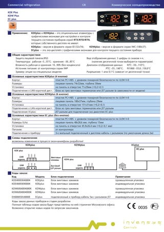 Commercial refrigeration                                                                    CR

KDE Plus
KDW Plus
EC plus




                            :        KDEplus       KDWplus –

                                                                              RTX/RTD/RTN,
                                                                                   .
                                     KDEplus –                               ID (32x74); KDWplus –                                                        IWC (180x37).
                                     ECplus –            -                                                                                                        .
                                              :
                                                   :IP65                                                                                  :3                       «-»,
                                 :                -5…55° ;          : -30…85°                           (                                                                      )
                                                         : 10…90% (                     )                                               :             NTC: -50…110° ;
                                          :                          IWP                                                  PTC: -55…140° ;             Pt1000: -55,0…150,0°
                       :                                                                                          :1        0,1° (                                        )
                                                    KDEplus (4           )
           :                                                            PC+ABS                                                                 UL94 V-0
               :                                                                 74x32        ,           30
                   :                                                                        71x29       (+0,2/-0,1)
                                 L N                    .:                                                       JST                  (                                   )
                                                    KDWplus (6            )
           :                                                            PC+ABS                                                                 UL94 V-0
               :                                                                 180x37 ,                     29
                   :                                                                   151x31               (+0,2/-0,1)
                                 L N                         .:                                                     JST
                                ECplus:                           JST                                                     EC plus
                                                    EC plus (             )
           :                                                            PC+ABS                                                                 UL94 V-0
                   Echo                                                          48x28,6    ,                   15
                    :                                                                   45,9x26,4              (+0,2/-0,1         )
               :
                                              :                   3-                                                                              (                           2 )


                                                                                      !
                           KDEplus                                               KDWplus                                                                  ECplus




                           :

  KDE400E004080K                        KDEplus
  KDE400E004000K                        KDEplus
  KDW6004004080K                        KDWplus
  KDW6004004000K                        KDWplus
  EH000050V4000E                        ECplus                                                      5                       JST


                                                                                 web                                                  .
                                                                                    .
 