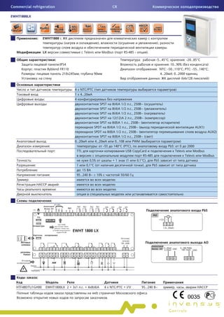 Commercial refrigeration                                                                                  CR

EWHT1800LX




                         :        EWHT1800
                                                                (                             ),               (                          ),
                                                                                                                                                .
                                 : LX                                          Televis             Modbus (         RS-485 -         ).

                                                    :                                                                          :          -5…45° ;           : -20…85°
                                                  :IP54                                                                                           : 10…90% (              )
                 :                         Byblend FR110                                                                                  : NTC: -50…110° ; PTC: -55…140° ;
                     :                               210x245               ,             90                                                  4…20 : 0…2000
                         :                                                                                                                  :             (64x128          )


                                                                    : 4 x NTC/PTC (                                                                      )
                             :                                        1 x 4…20
                                   :                                  4
                                       :                                                 SPST    8(4)A 1/2 . ., 250 ~ (          )
                                                                                         SPST    8(4)A 1/2 . ., 250 ~ (              )
                                                                                         SPST    8(4)A 1/2 . ., 250 ~ (            )
                                                                                         SPST    12(12)A 2 . ., 250 ~ (            )
                                                                                         SPST    8(8)A 1 . ., 250 ~ (                         )
                                                                                     SPDT     8(4)A 1/2 . ., 250 ~ (                                        AUX1)
                                                                                     SPDT     8(8)A 1/2 . ., 250 ~ (                                              AUX2)
                                                                                         SPST    8(8)A 1/2 . ., 250 ~ (    )
                                       :                             0…20             4…20         0…10        PWM (                           )
                                            :                                          :   -55    140° (PTC),                          Pb5:    0     2000
                                                    :                  TTL                                USB CopyCard                      Televis      Modbus
                                                                                                                      RS-485                        Televis     Modbus
             :                                                                    0,5%            +1      (1      0,1° ),    Pb5
                     :                                                 1        0,1° (                                ),   Pb5
                         :                                               : 15
                                            :                          95…240 ~ r 10%                              50/60
         :
                         HACCP                              :
                                                        :


                                                :

                                                                                                                                                                       Pb5




                                                                                                                                                                        AO




                         :

   HTF48DTU1GH00                       EWHT1800LX 2 + 3x1 . . + 4x8(4)                              4 x NTC/PTC + I/V              95…240 ~          ,       ,      HACCP
                                                                                    web                                              .
                                                                                                      .
 