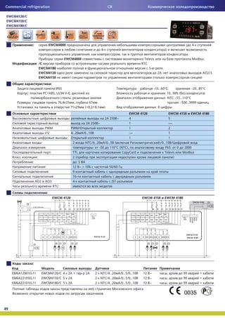 Commercial refrigeration                                                                          CR

 EWCM4120/C
 EWCM4150/C
 EWCM4180/C




                      :                      EWCM4000                                                                                                        (       4-
                                                                                         4-                                                     )
                                                                               ,                          ,                                                      .
                                                             EWCM4000                                                       Televis                                  Modbus.
                          : /C                                                                                            RTC.
                            EWCM4180                                                                                           5-           .
                            EWCM4120                                                                                                  2 ;                                     AO2/3.
                            EWCM4150                                                                                              (                                       )
                                                 :
                                          :IP65                                                                       :           -10…60° ;              : -20…85°
              :                     PC+ABS, UL94 V-0,                                                                                    : 10…90% (                )
                                                     ,                                                                                   : NTC: -55…110°
                  :                          76,4x35 ,                        67                                                                  : -500…9999
                      :                              71x29                  (+0,2/-0,1        )                                     :4
                                                                                                               EWCM 4120                     EWCM 4150 EWCM 4180
                                                                  :                           2 250 ~          4                             5
                                                         :                   2 250 ~                           1                             ---
                                     PWM                              PWM/                                     1                             2
                                     I/V                              4…20 /0…10                               ---                           1
                                                              :                                                1                             1
                                :                                     2     NTC/4…20 /0…5 (                                            )/0…10 /
                                     :                                          :  -50  110° (NTC),                                        Pb5:    0  2000
                                                 :                    TTL                      CopyCard                                   Televis    Modbus
                           :                                          2(                                                                         )
                      :                                                  :5
                                     :                                12 ~ r 10%                  50/60
                                             :                        9
                                                     :                16-
                          AO2        AO3:                             4-                           JST
                                                     RTC:
                                         :
                                                     EWCM 4120                                                            EWCM 4150             EWCM 4180




                      :

     EM6A12001EL11              EWCM4120/C 4 x 2A +                        - 2A     2 x NTC/4...20        /0…5/0…10        12 ~                     ,       99            +
     EM6A22105EL11              EWCM4150/C 5 x 2A                                   2 x NTC/4...20        /0…5/0…10        12 ~                     ,       99            +
     EM6A22101EL11              EWCM4180/C 5 x 2A                                   2 x NTC/4...20        /0…5/0…10        12 ~                     ,       99            +
                                                                              web                                          .
                                                                                          .



49
 