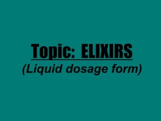 Topic: ELIXIRS
(Liquid dosage form)
 