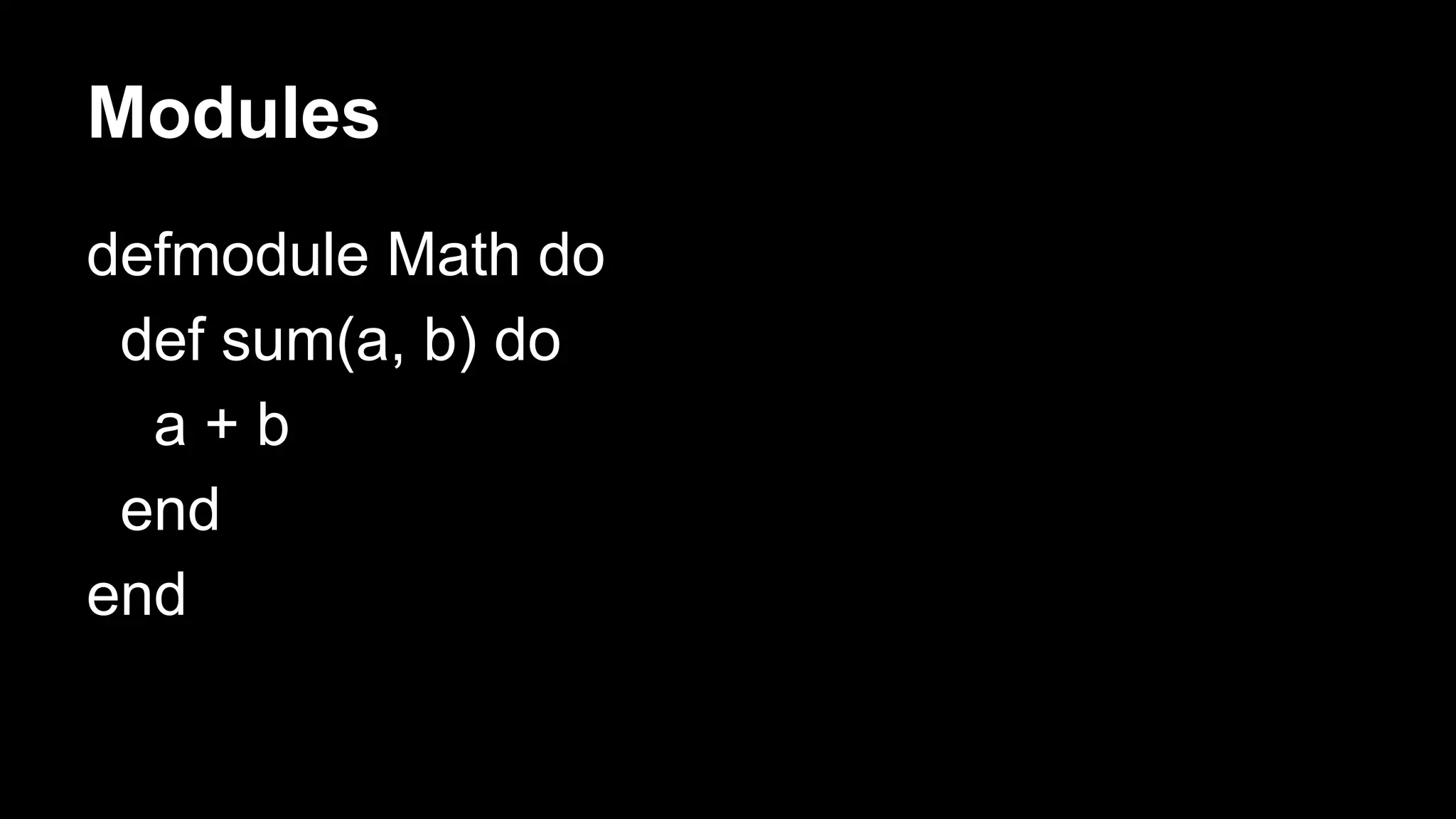 defmodule Math do
def sum(a, b) do
a + b
end
end
Modules
 