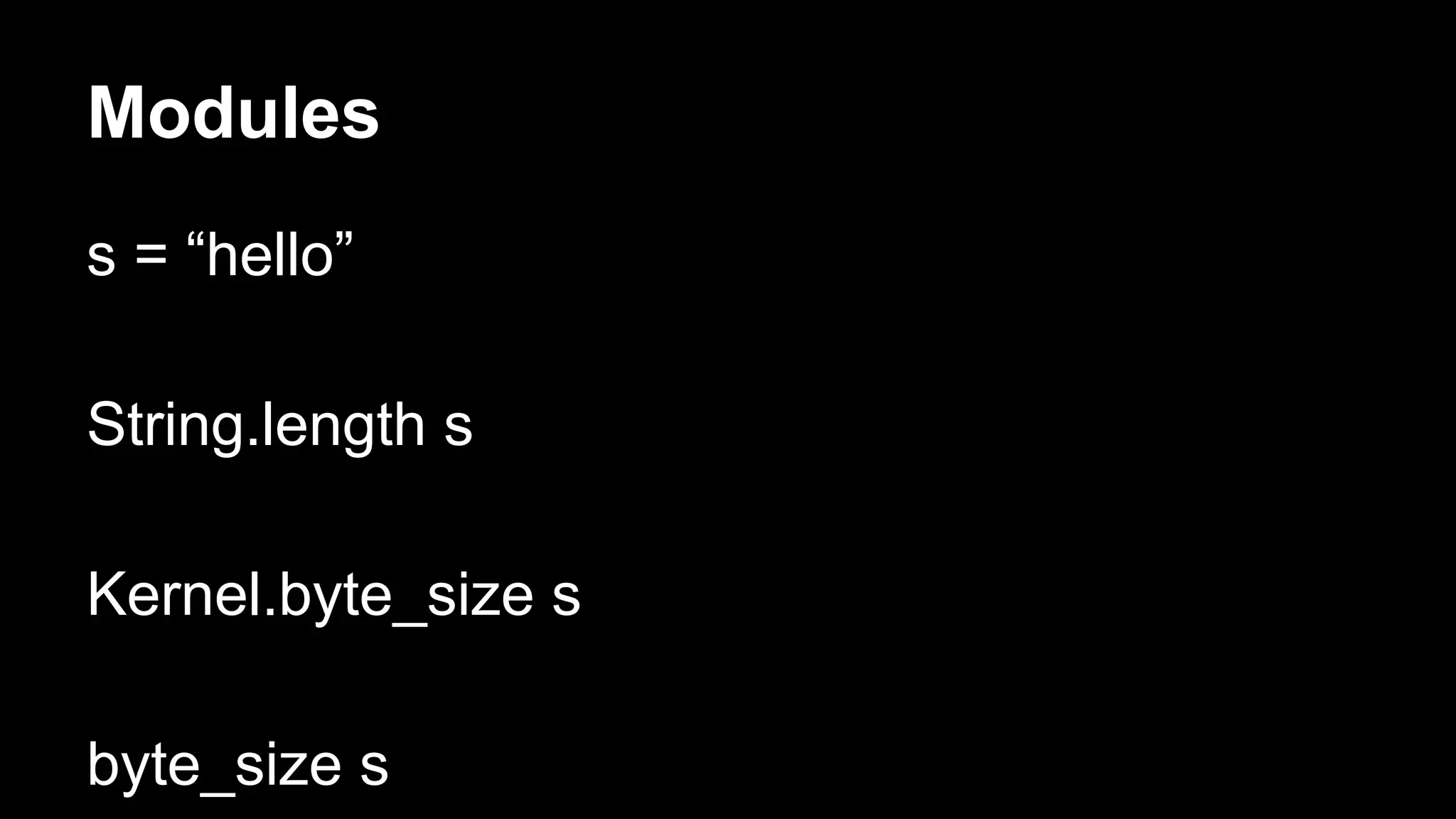 Modules
s = “hello”
String.length s
Kernel.byte_size s
byte_size s
 