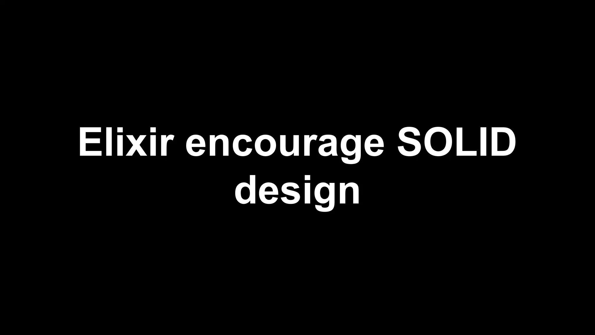 Elixir encourage SOLID
design
 
