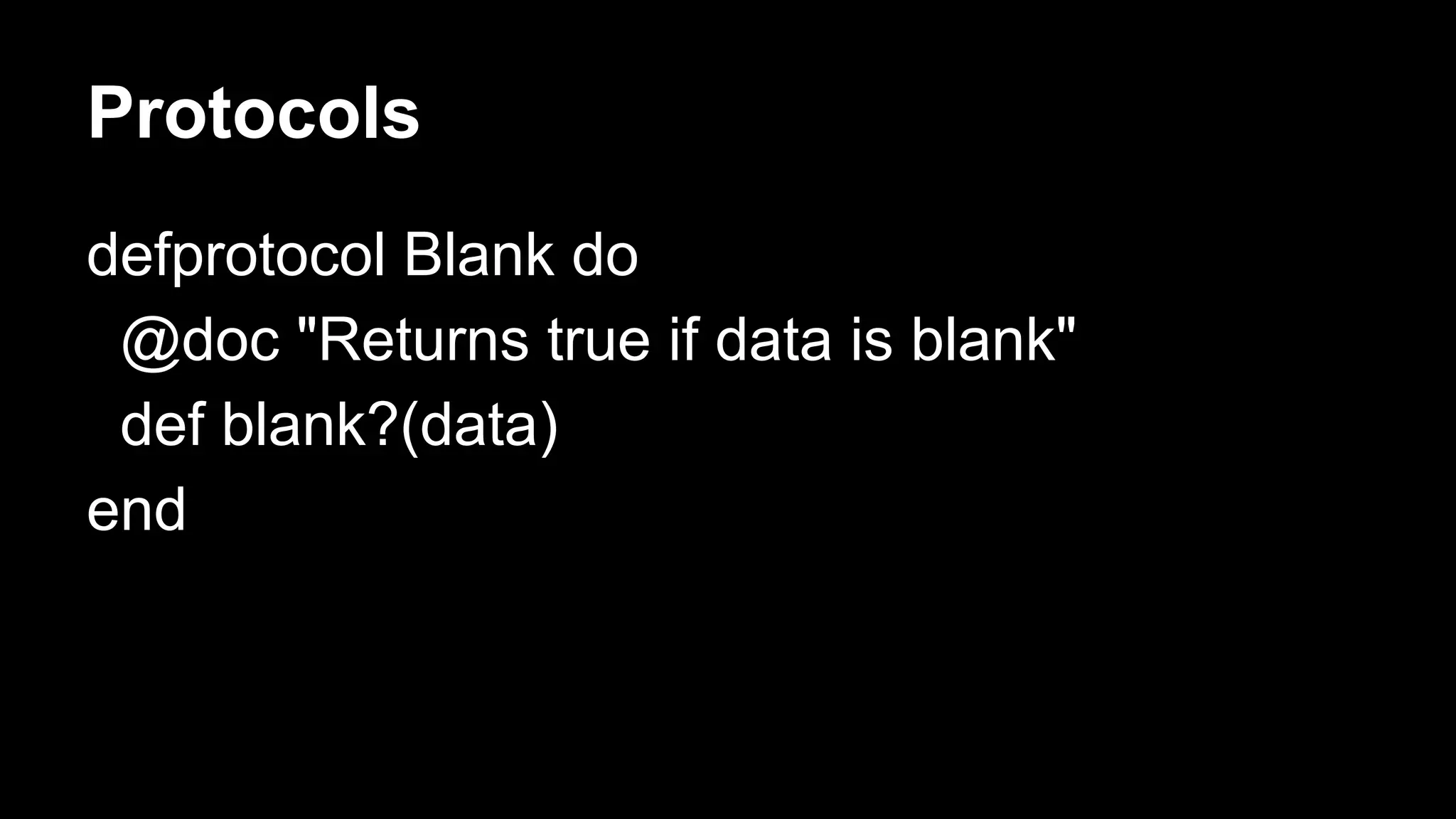 Protocols
defprotocol Blank do
@doc "Returns true if data is blank"
def blank?(data)
end
 