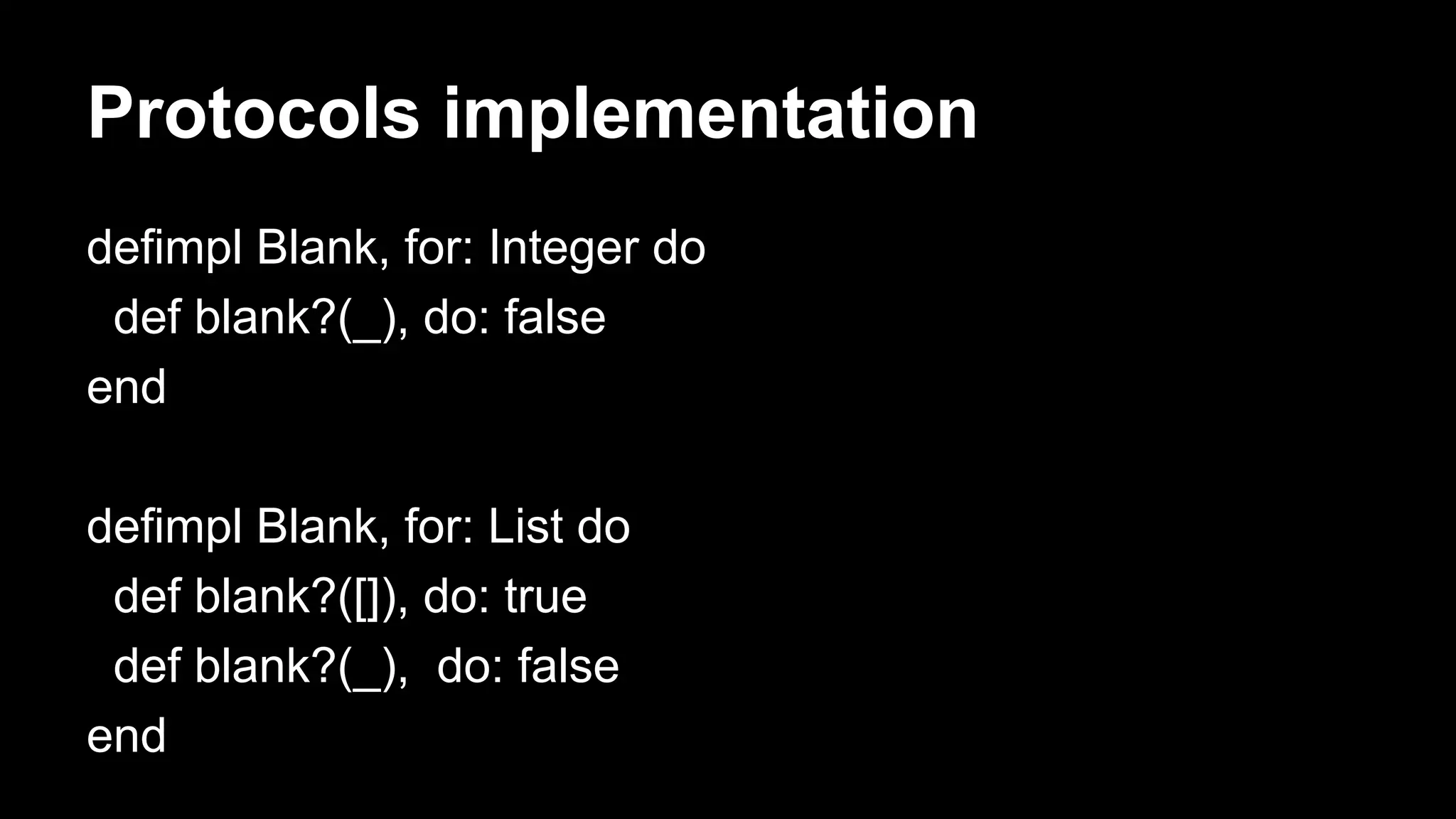 Protocols implementation
defimpl Blank, for: Integer do
def blank?(_), do: false
end
defimpl Blank, for: List do
def blank?([]), do: true
def blank?(_), do: false
end
 