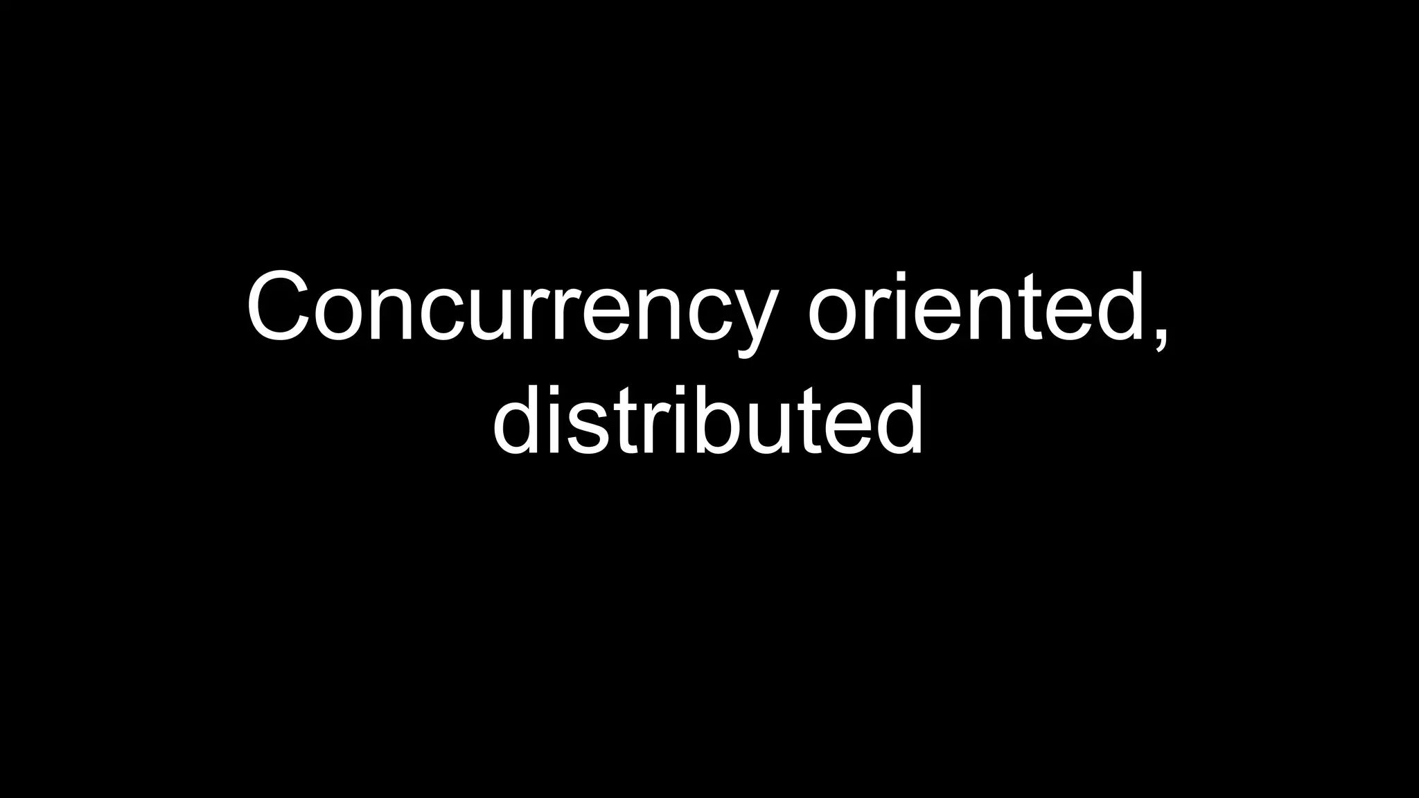 Concurrency oriented,
distributed
 