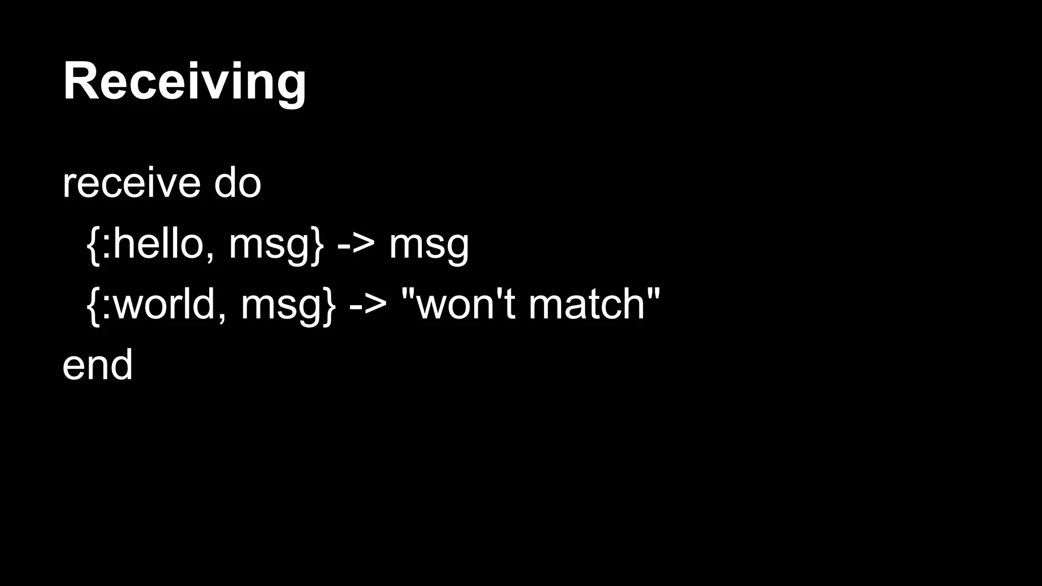 Receiving
receive do
{:hello, msg} -> msg
{:world, msg} -> "won't match"
end
 