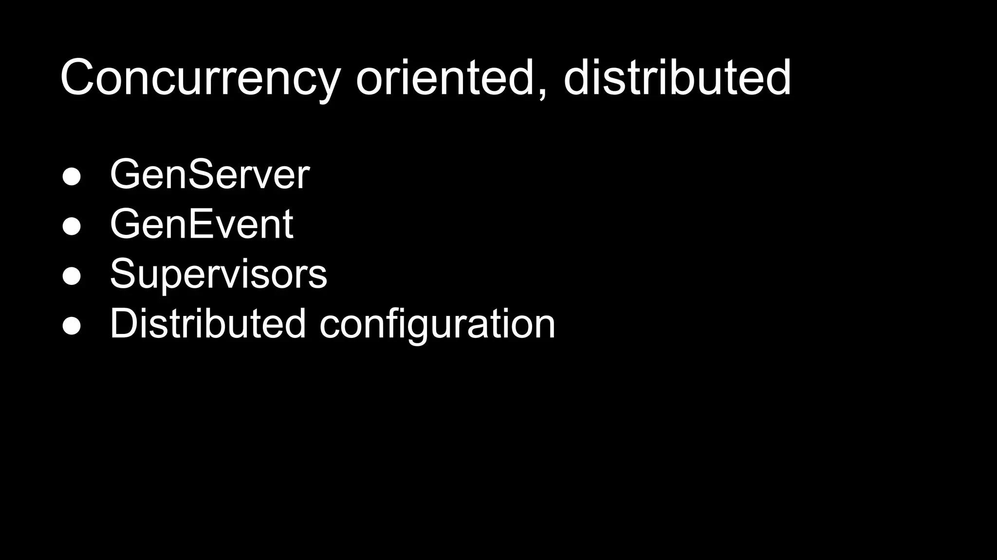 Concurrency oriented, distributed
● GenServer
● GenEvent
● Supervisors
● Distributed configuration
 