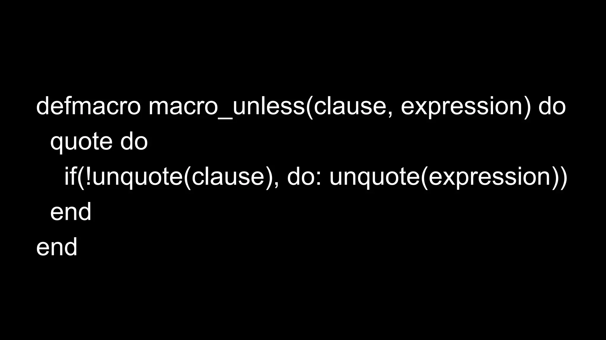 defmacro macro_unless(clause, expression) do
quote do
if(!unquote(clause), do: unquote(expression))
end
end
 