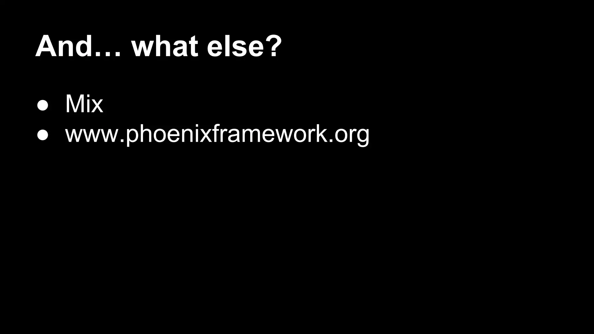 And… what else?
● Mix
● www.phoenixframework.org
 