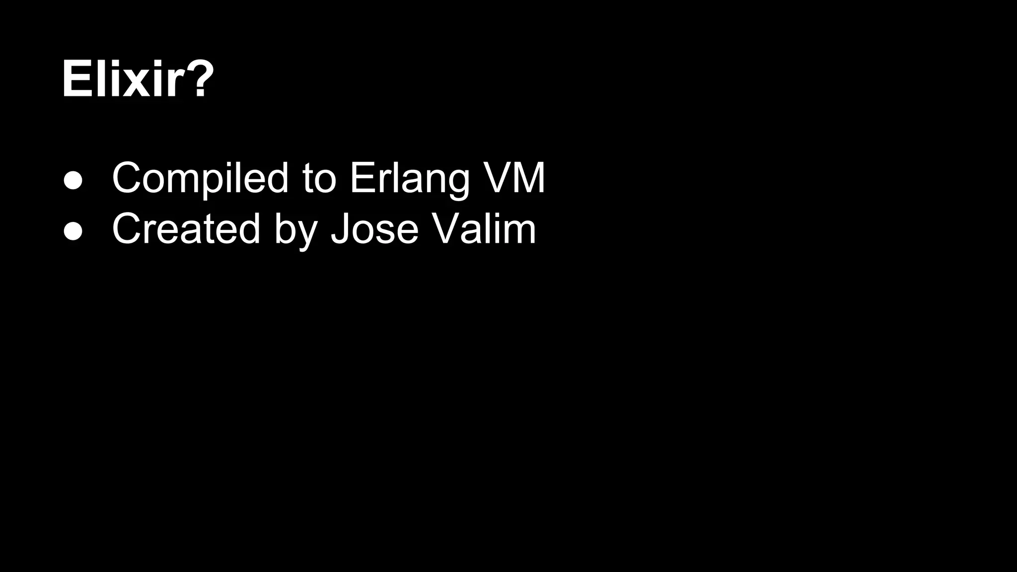 Elixir?
● Compiled to Erlang VM
● Created by Jose Valim
 