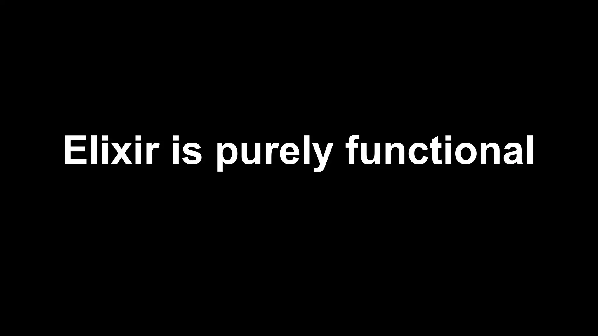 Elixir is purely functional
 