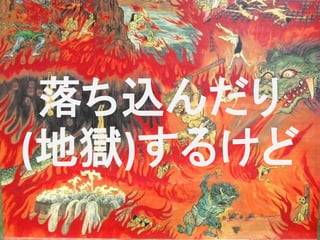 落ち込んだり
(地獄)するけど
 