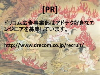 ドリコム広告事業部はアドテク好きなエ
ンジニアを募集しています。
http://www.drecom.co.jp/recruit/
[PR]
 