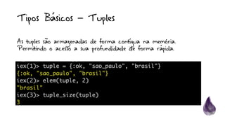 Tipos Básicos – Tuples
As tuples são armazenadas de forma contígua na memória.
Permitindo o acesso a sua profundidade de forma rápida.
 