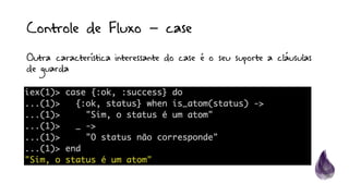 Controle de Fluxo – case
Outra característica interessante do case é o seu suporte a cláusulas
de guarda
 