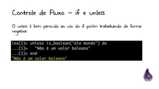 Controle de Fluxo – if e unless
O unless é bem parecido ao uso do if porém trabalhando de forma
negativa
 