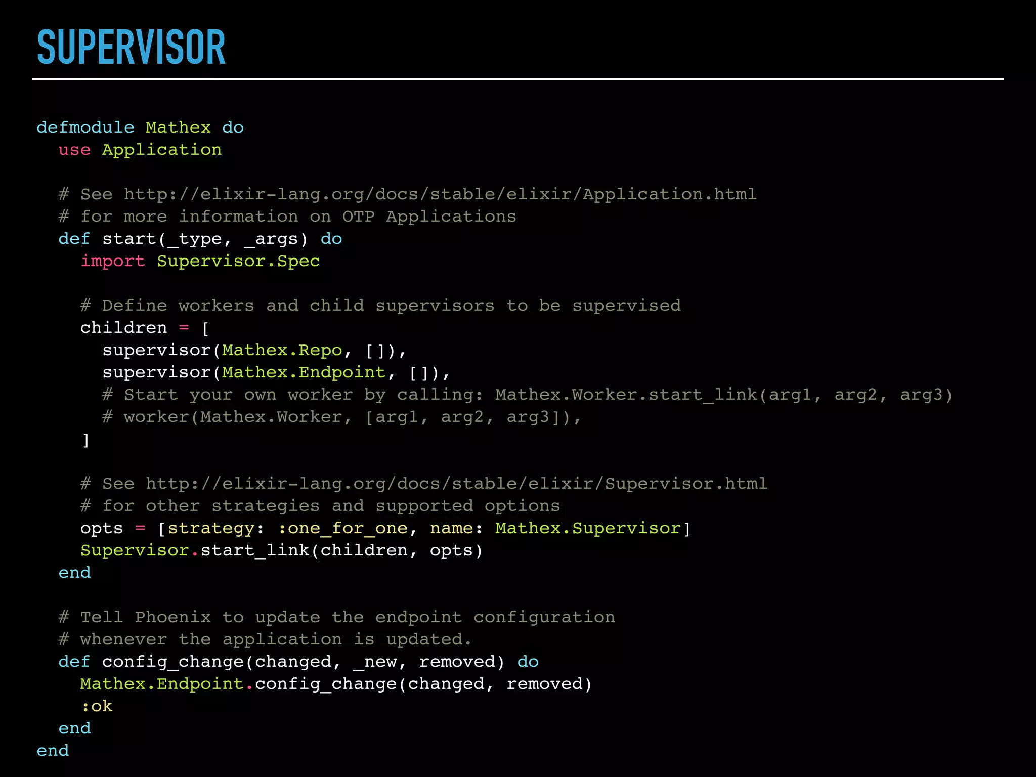 PROCESSES LINKING
P1 P2
spawn_link(fn ->
end)
P1 P2p2 = spawn(fn ->
end)
# > #PID<0.113.0>
Process.link(p2)
# > true
raise "Dad, I'm dead"
# > ** (EXIT from #PID<0.81.0>) an
exception was raised:
# > ** (RuntimeError) Dad, I'm
dead
:timer.sleep(1000)
raise "Mom, I'm dead”
# > ** (EXIT from #PID<0.81.0>) an
exception was raised:
# > ** (RuntimeError) Mom, I'm
dead
# > :ok
 