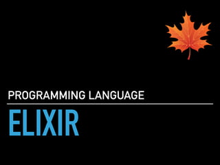 ELIXIR
PROGRAMMING LANGUAGE
 