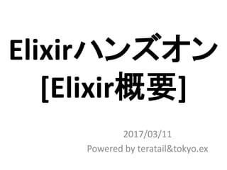 Elixirハンズオン
[Elixir概要]
2017/03/11
Powered by teratail&tokyo.ex
 