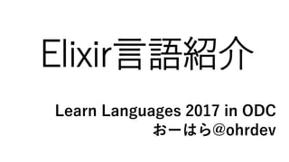 Elixir言語紹介
Learn Languages 2017 in ODC
おーはら@ohrdev
 