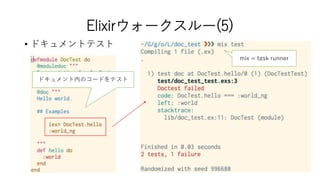 Elixirウォークスルー(5)
• ドキュメントテスト
ドキュメント内のコードをテスト
mix = task runner
 
