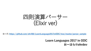 四則演算パーサー
(Elixir ver)
コード: https://github.com/ohr486/LearnLanguage2017inODC/tree/master/parser_sample
Learn Languages 2017 in ODC
おーはら@ohrdev
 