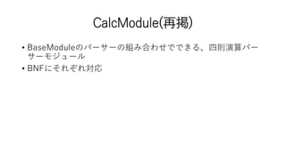 CalcModule(再掲)
• BaseModuleのパーサーの組み合わせでできる、四則演算パー
サーモジュール
• BNFにそれぞれ対応
 