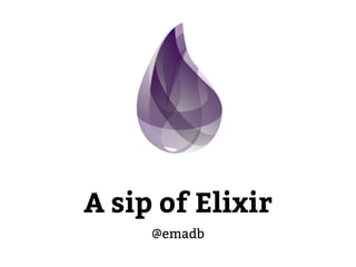 A sip of Elixir
@emadb
 