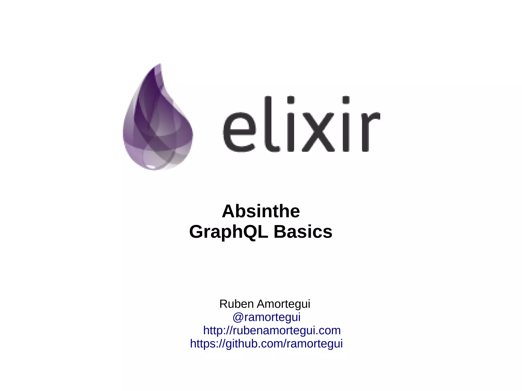 Ruben Amortegui
@ramortegui
http://rubenamortegui.com
https://github.com/ramortegui
Absinthe
GraphQL Basics
 